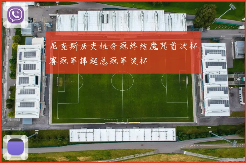 尼克斯历史性夺冠终结魔咒首次杯赛冠军捧起总冠军奖杯