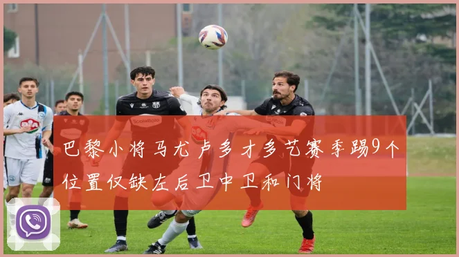 巴黎小将马尤卢多才多艺赛季踢9个位置仅缺左后卫中卫和门将