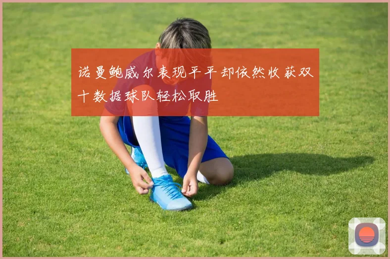 诺曼鲍威尔表现平平却依然收获双十数据球队轻松取胜