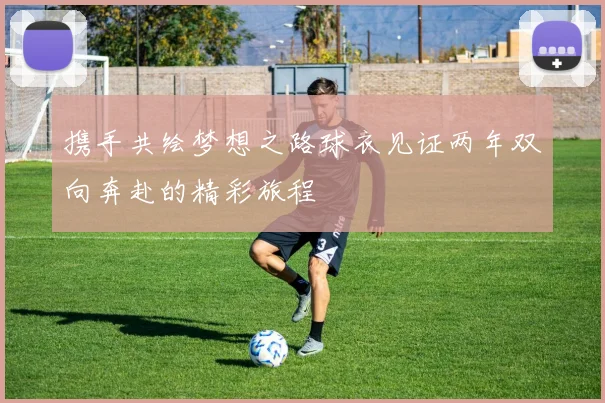 携手共绘梦想之路球衣见证两年双向奔赴的精彩旅程