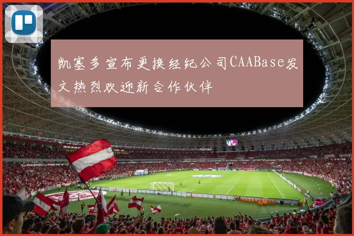 凯塞多宣布更换经纪公司CAABase发文热烈欢迎新合作伙伴