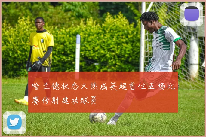 哈兰德状态火热成英超首位五场比赛传射建功球员