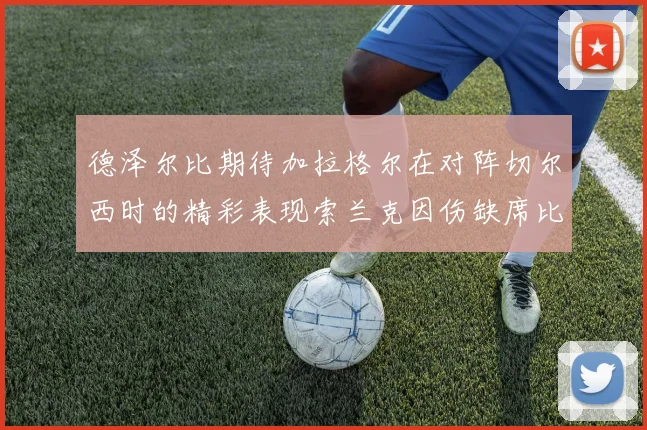 德泽尔比期待加拉格尔在对阵切尔西时的精彩表现索兰克因伤缺席比赛